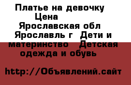 Платье на девочку › Цена ­ 1 400 - Ярославская обл., Ярославль г. Дети и материнство » Детская одежда и обувь   